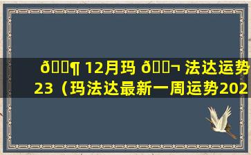 🐶 12月玛 🐬 法达运势2023（玛法达最新一周运势2020.11.12）